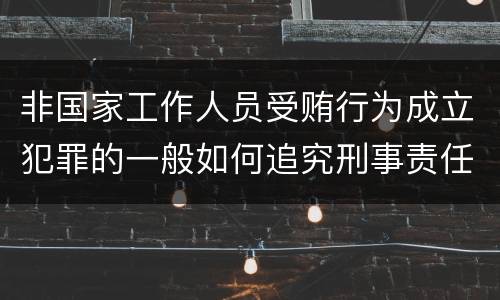 非国家工作人员受贿行为成立犯罪的一般如何追究刑事责任
