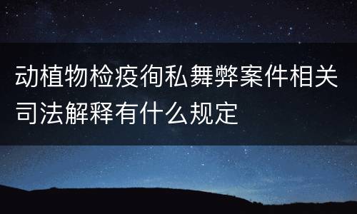 动植物检疫徇私舞弊案件相关司法解释有什么规定