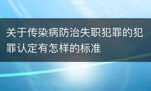 关于传染病防治失职犯罪的犯罪认定有怎样的标准