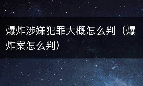 爆炸涉嫌犯罪大概怎么判（爆炸案怎么判）