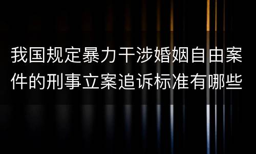 我国规定暴力干涉婚姻自由案件的刑事立案追诉标准有哪些