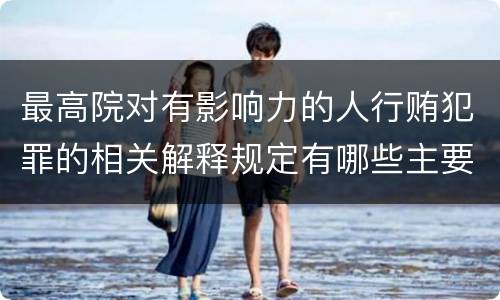 最高院对有影响力的人行贿犯罪的相关解释规定有哪些主要内容