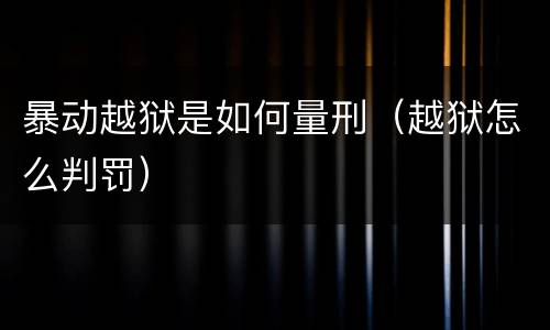 暴动越狱是如何量刑（越狱怎么判罚）
