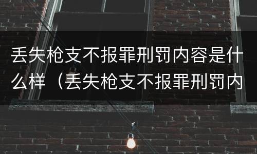 丢失枪支不报罪刑罚内容是什么样（丢失枪支不报罪刑罚内容是什么样的）