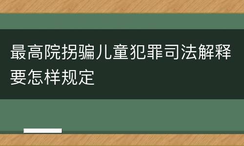 最高院拐骗儿童犯罪司法解释要怎样规定