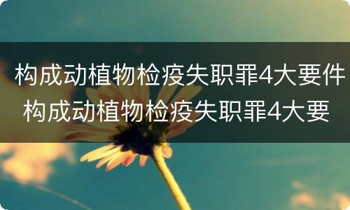 构成动植物检疫失职罪4大要件 构成动植物检疫失职罪4大要件有哪些
