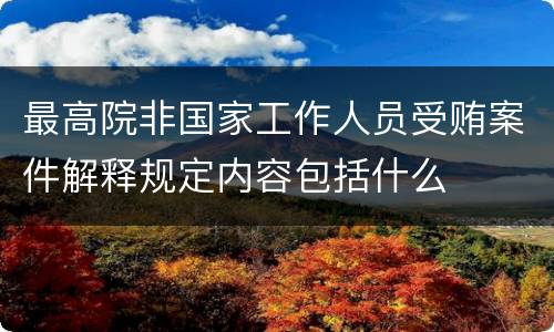 最高院非国家工作人员受贿案件解释规定内容包括什么