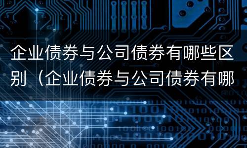 企业债券与公司债券有哪些区别（企业债券与公司债券有哪些区别呢）
