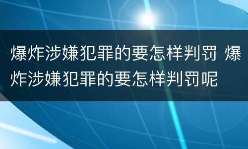 爆炸涉嫌犯罪的要怎样判罚 爆炸涉嫌犯罪的要怎样判罚呢
