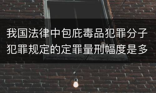 我国法律中包庇毒品犯罪分子犯罪规定的定罪量刑幅度是多少