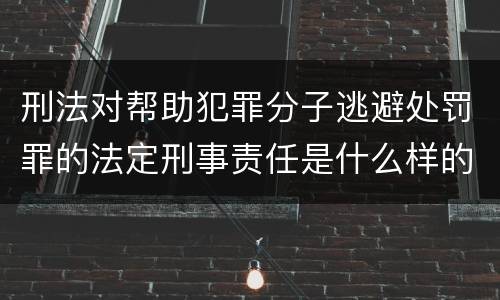 刑法对帮助犯罪分子逃避处罚罪的法定刑事责任是什么样的