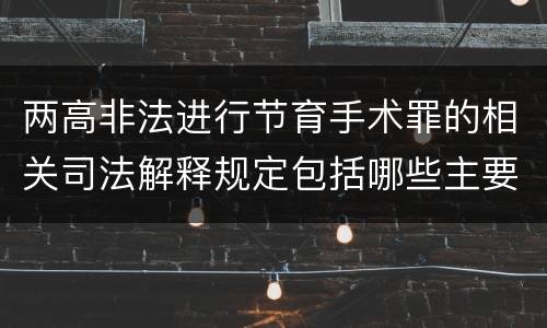 两高非法进行节育手术罪的相关司法解释规定包括哪些主要内容