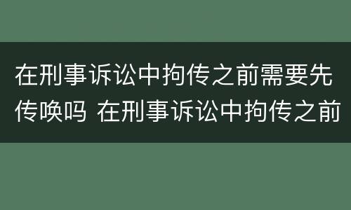 在刑事诉讼中拘传之前需要先传唤吗 在刑事诉讼中拘传之前需要先传唤吗