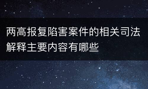 两高报复陷害案件的相关司法解释主要内容有哪些