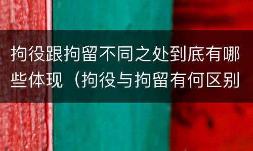 拘役跟拘留不同之处到底有哪些体现（拘役与拘留有何区别呢举例说明）