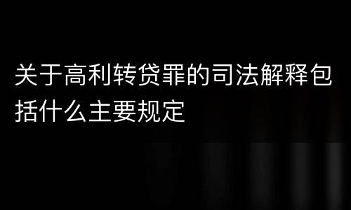 关于高利转贷罪的司法解释包括什么主要规定