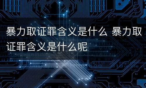 暴力取证罪含义是什么 暴力取证罪含义是什么呢