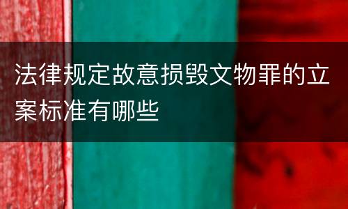 法律规定故意损毁文物罪的立案标准有哪些
