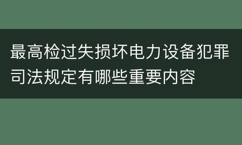 最高检过失损坏电力设备犯罪司法规定有哪些重要内容