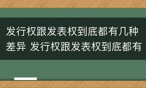 发行权跟发表权到底都有几种差异 发行权跟发表权到底都有几种差异类型