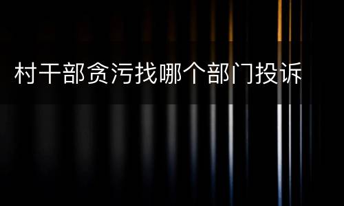 村干部贪污找哪个部门投诉