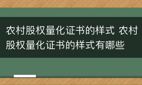 农村股权量化证书的样式 农村股权量化证书的样式有哪些
