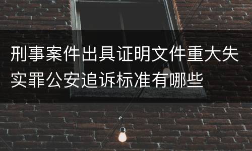 刑事案件出具证明文件重大失实罪公安追诉标准有哪些