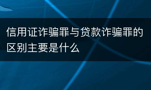 信用证诈骗罪与贷款诈骗罪的区别主要是什么