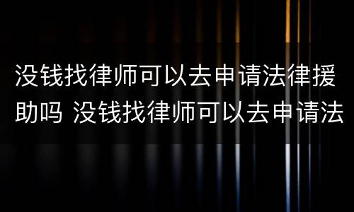 没钱找律师可以去申请法律援助吗 没钱找律师可以去申请法律援助吗知乎
