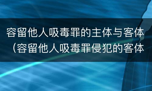 容留他人吸毒罪的主体与客体（容留他人吸毒罪侵犯的客体）