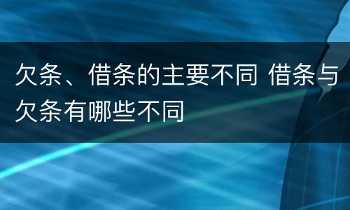 欠条、借条的主要不同 借条与欠条有哪些不同