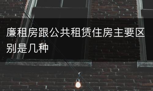 廉租房跟公共租赁住房主要区别是几种