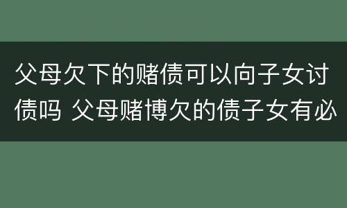 父母欠下的赌债可以向子女讨债吗 父母赌博欠的债子女有必要偿还吗