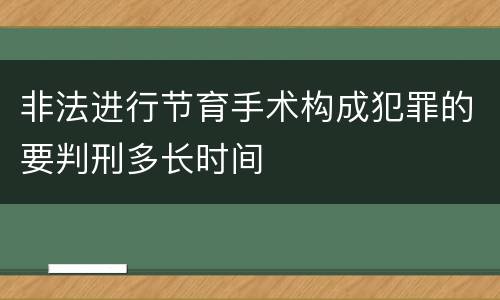 非法进行节育手术构成犯罪的要判刑多长时间