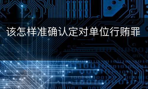 该怎样准确认定对单位行贿罪