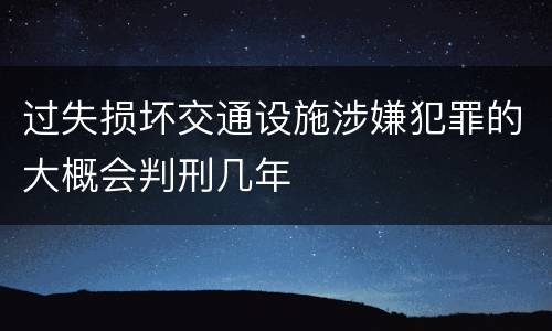 过失损坏交通设施涉嫌犯罪的大概会判刑几年