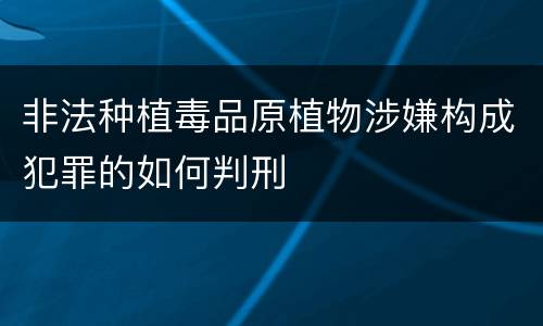 非法种植毒品原植物涉嫌构成犯罪的如何判刑