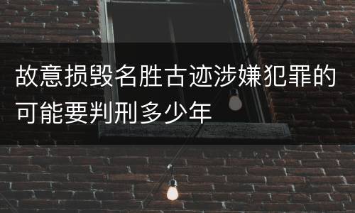 故意损毁名胜古迹涉嫌犯罪的可能要判刑多少年