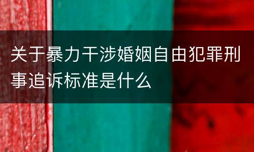 关于暴力干涉婚姻自由犯罪刑事追诉标准是什么