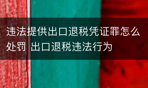 违法提供出口退税凭证罪怎么处罚 出口退税违法行为