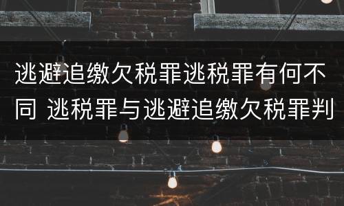 逃避追缴欠税罪逃税罪有何不同 逃税罪与逃避追缴欠税罪判处罪金后 还缴税款吗