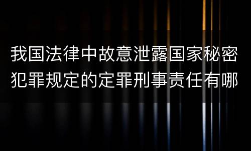 我国法律中故意泄露国家秘密犯罪规定的定罪刑事责任有哪些
