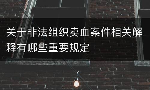 关于非法组织卖血案件相关解释有哪些重要规定