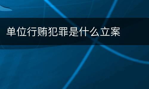 单位行贿犯罪是什么立案