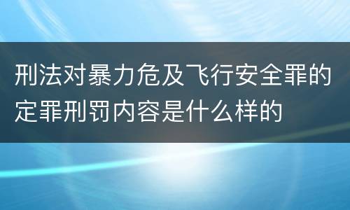 刑法对暴力危及飞行安全罪的定罪刑罚内容是什么样的