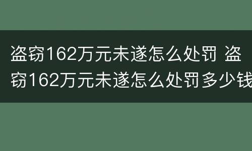盗窃162万元未遂怎么处罚 盗窃162万元未遂怎么处罚多少钱