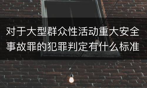 对于大型群众性活动重大安全事故罪的犯罪判定有什么标准