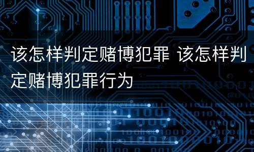 该怎样判定赌博犯罪 该怎样判定赌博犯罪行为