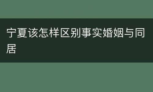 宁夏该怎样区别事实婚姻与同居