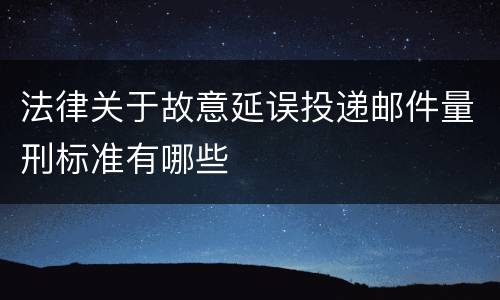 法律关于故意延误投递邮件量刑标准有哪些
